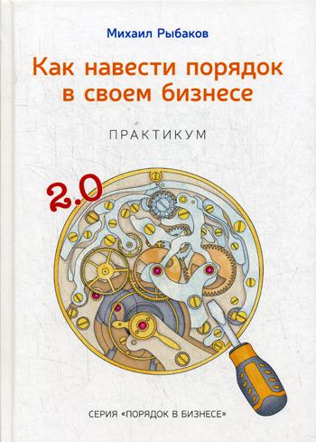 Как навести порядок в своем бизнесе. Как построить надежную систему из надежных элементов. Практикум