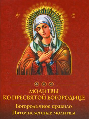 Молитвы ко Пресвятой Богородице. Богородичное правило. Пяточисленные молитвы