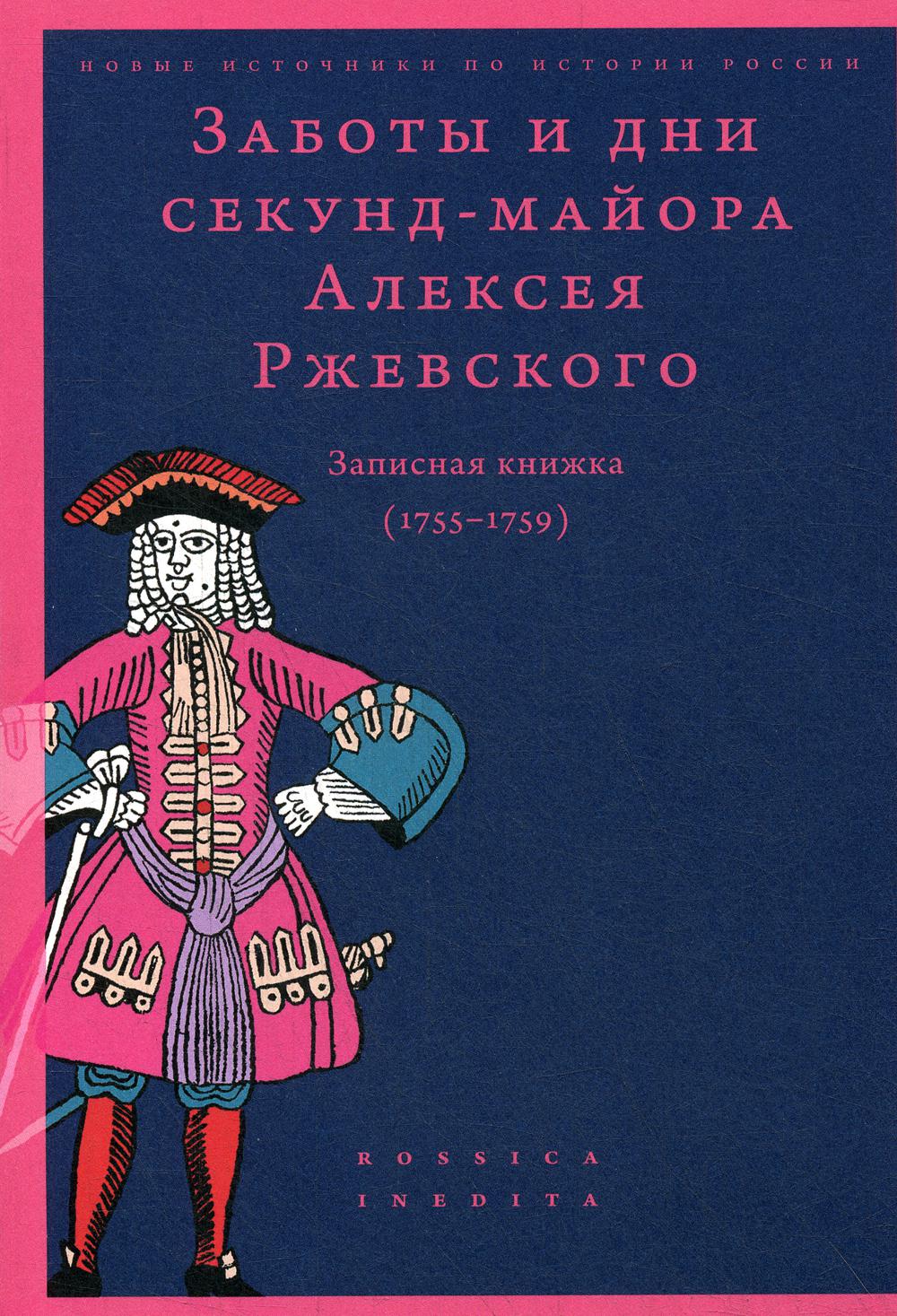 Заботы и дни секунд-майора Алексея Ржевского: Записная книжка (1755–1759). 2-е изд., испр. и доп