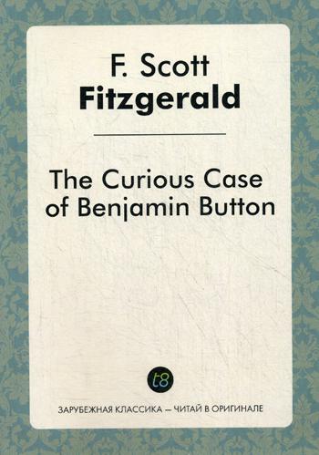 The Curious Case of Benjamin Button = Загадочная история Бенджамина Баттона: рассказ на англ.яз