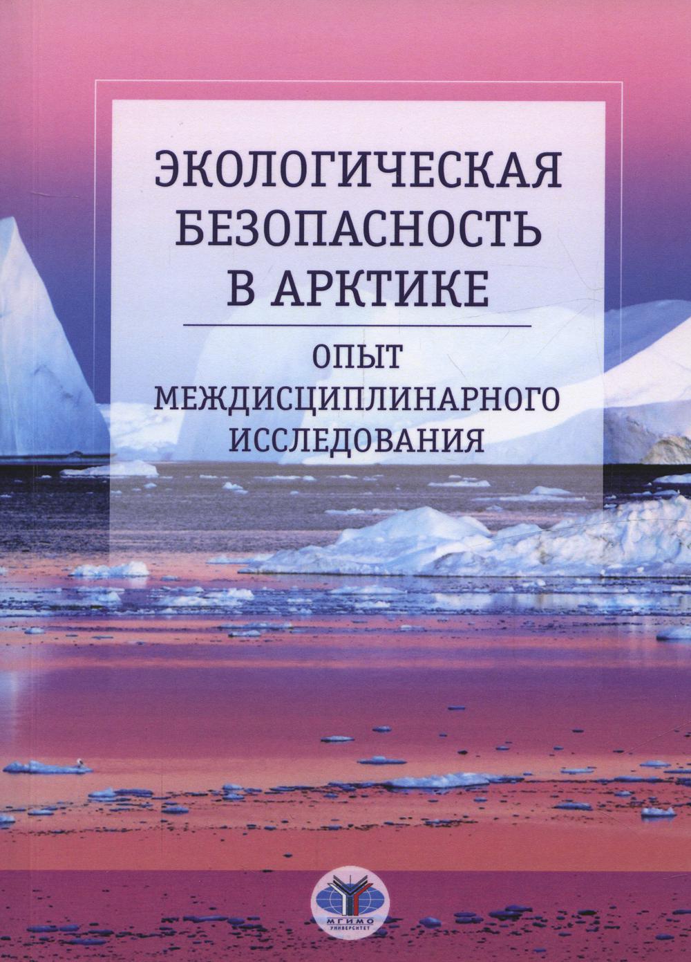 Экологическая безопасность в Арктике. Опыт междисциплинарного исследования: монография