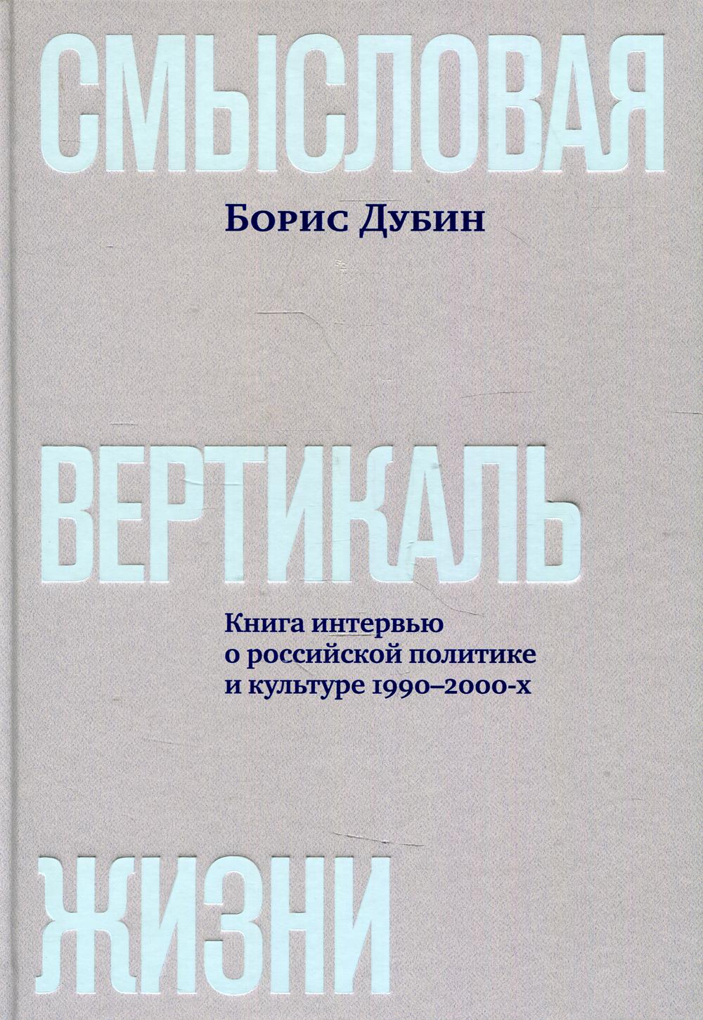 Смысловая вертикаль жизни: книга интервью о российской политике и культуре 1990–2000-х