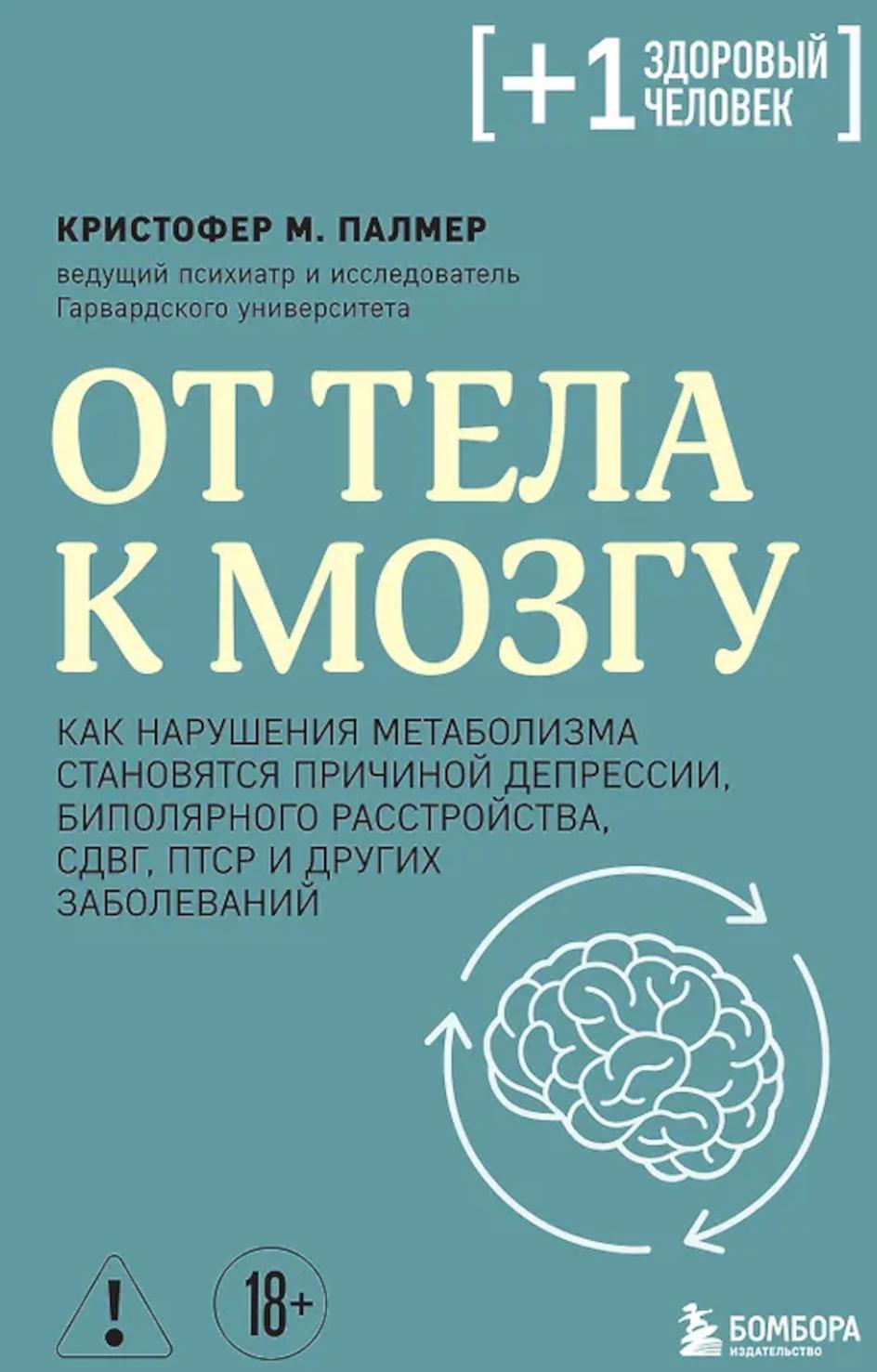 От тела к мозгу. Как нарушения метаболизма становятся причиной депрессии, биполярного расстройства, СДВГ, ПТСР и других заболеваний