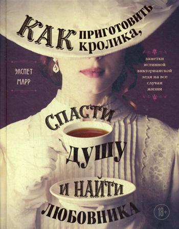 Как приготовить кролика, спасти душу и найти любовника. Заметки истинной викторианской леди на все случаи жизни