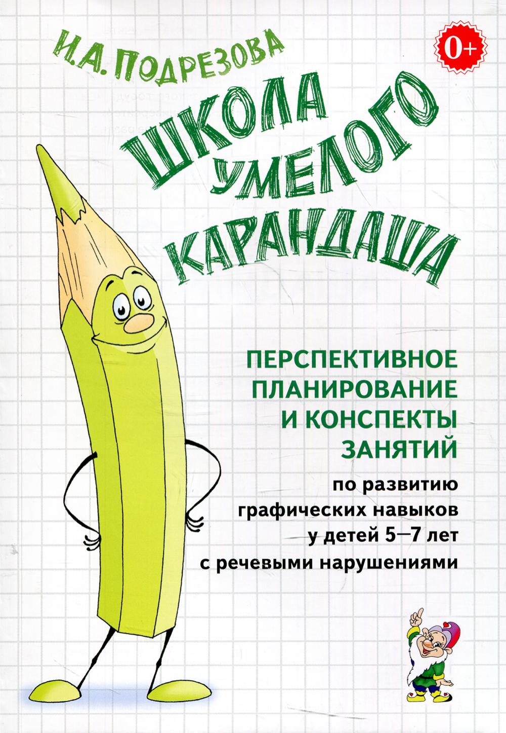 Школа умелого Карандаша. Перспективное планирование и конспекты занятий по развитию графических навыков у детей 5-7 лет с речевыми нарушениями