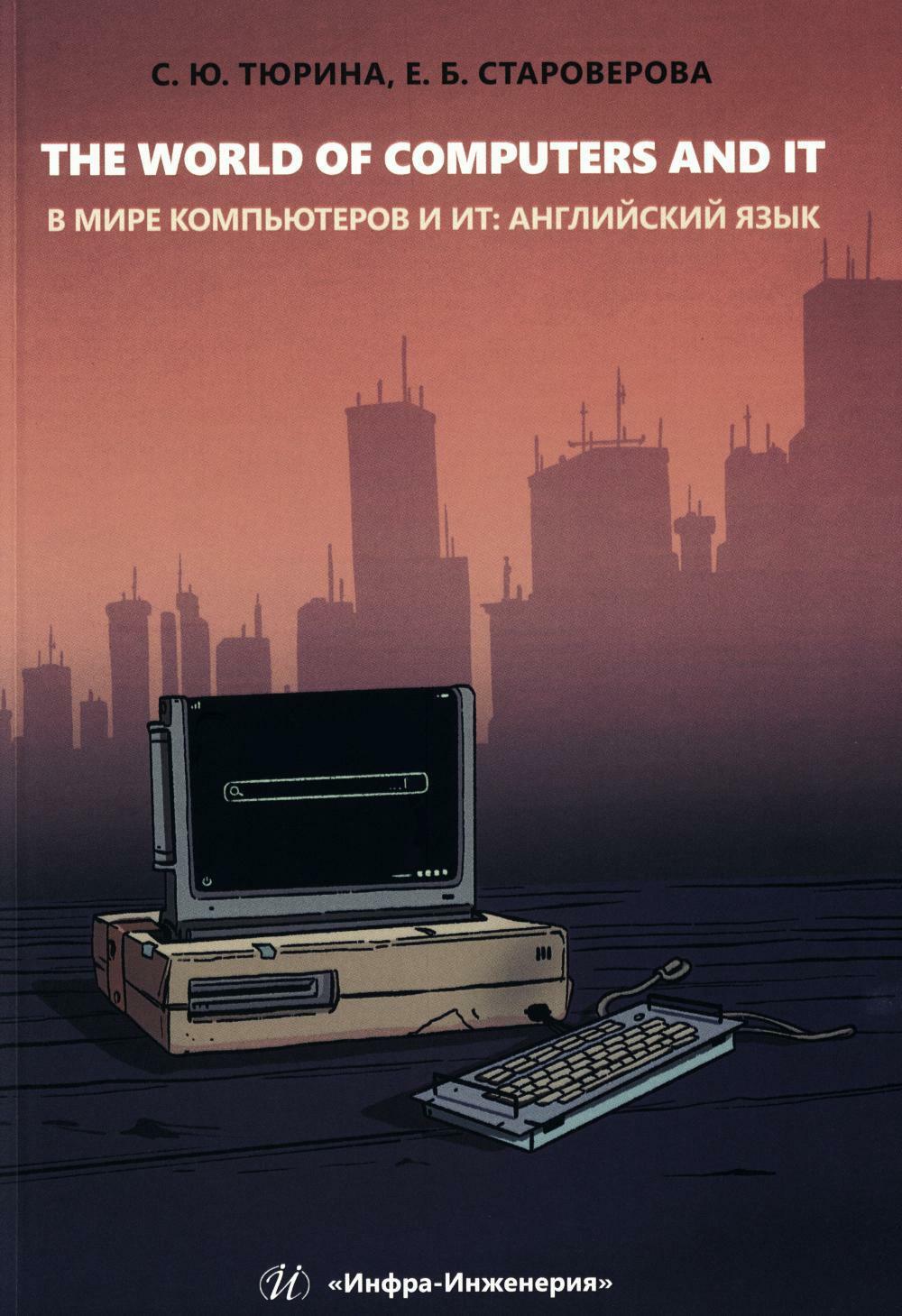 The World of Computers and IT. В мире компьютеров и ИТ: Учебное пособие: на англ.яз