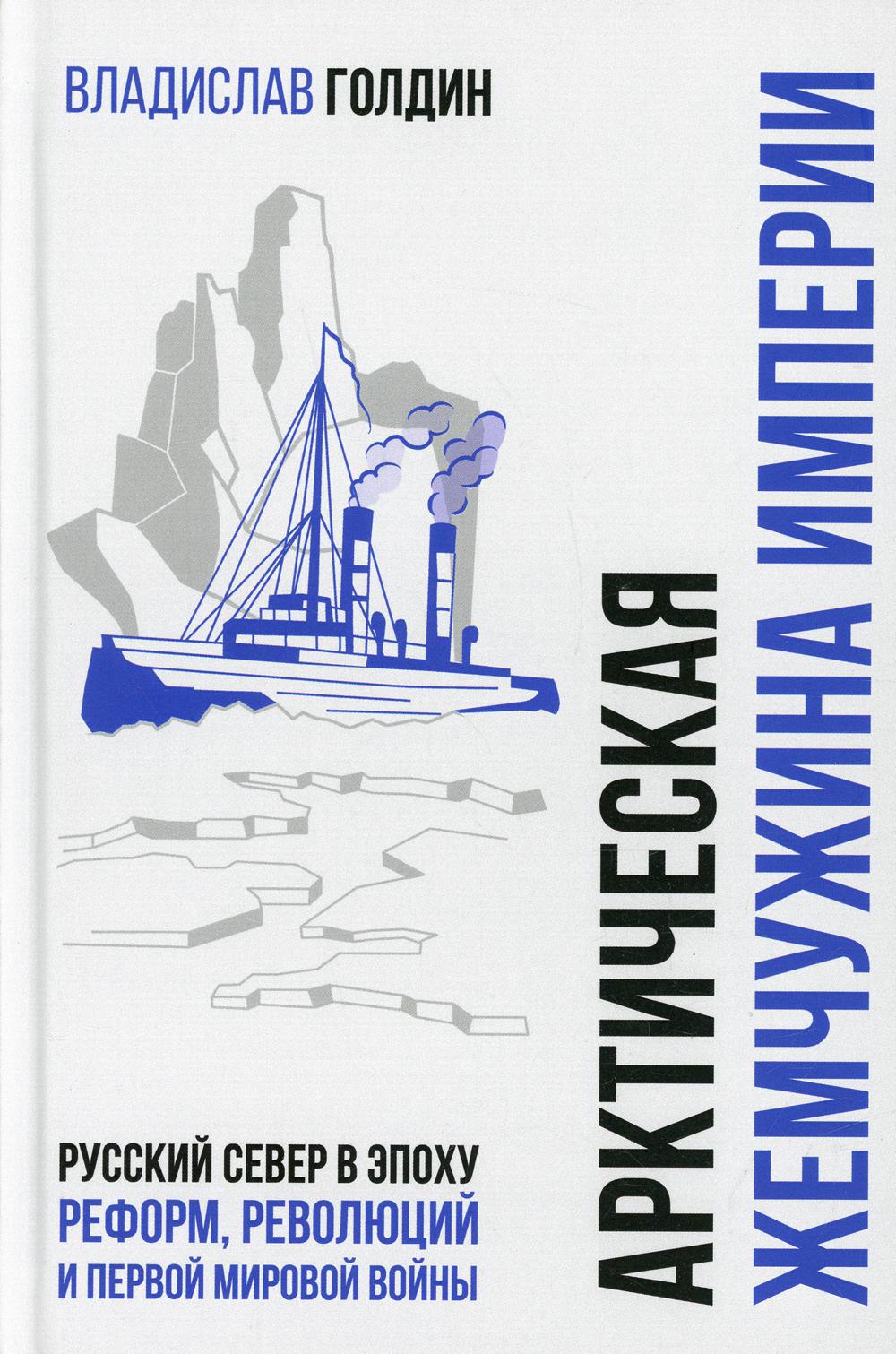 Арктическая жемчужина империи. Русский Север в эпоху реформ, революций и Первой мировой войны