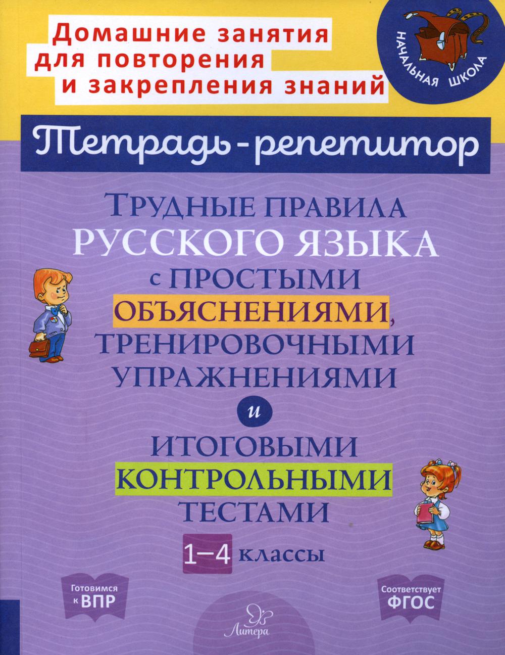 Трудные правила русского языка с простыми объяснениями, тренировочными упражнениями и итоговыми контрольными тестами. 1-4 кл