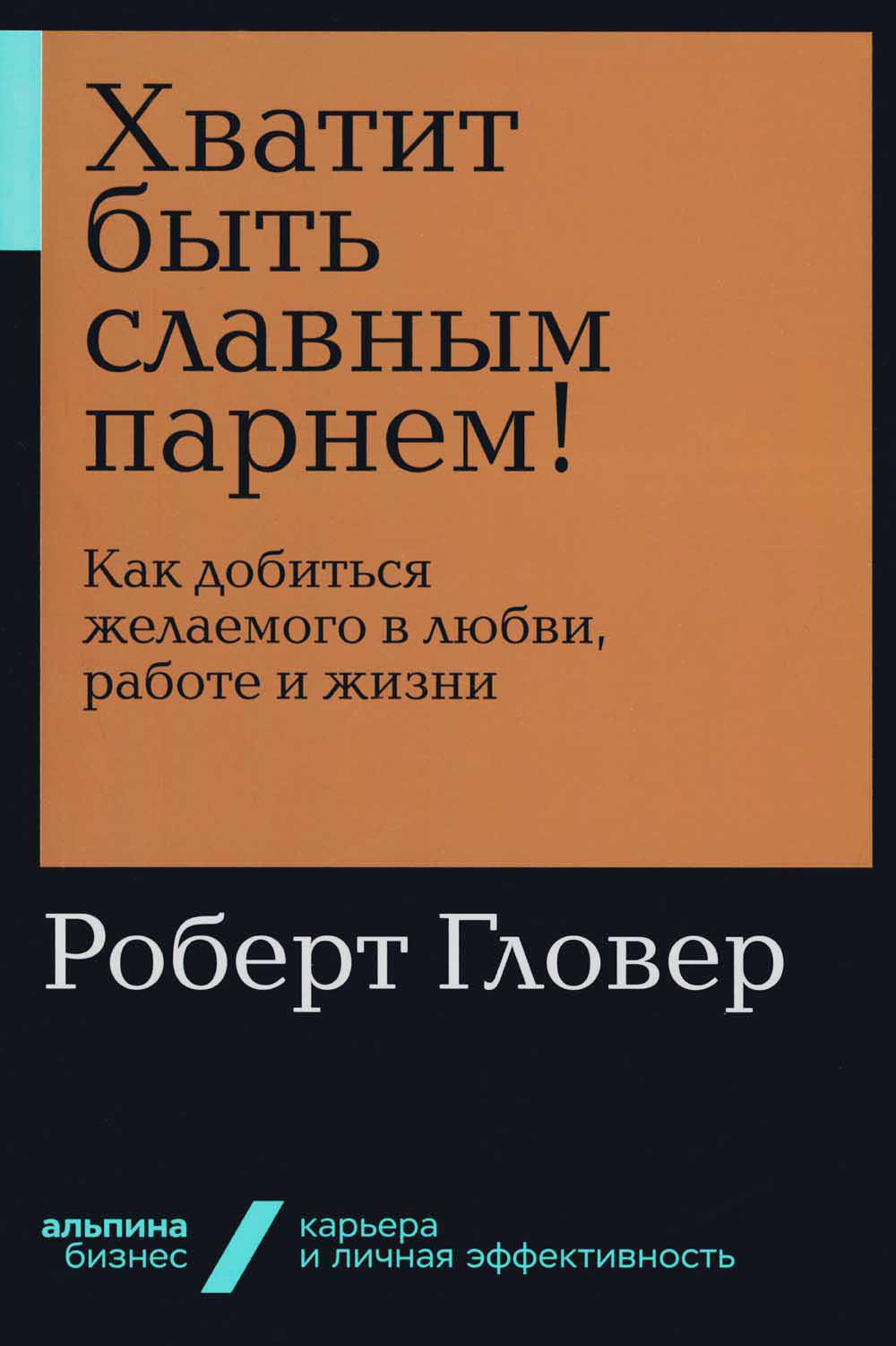 Хватит быть славным парнем! Как добиться желаемого в любви, работе и жизни (обл.)