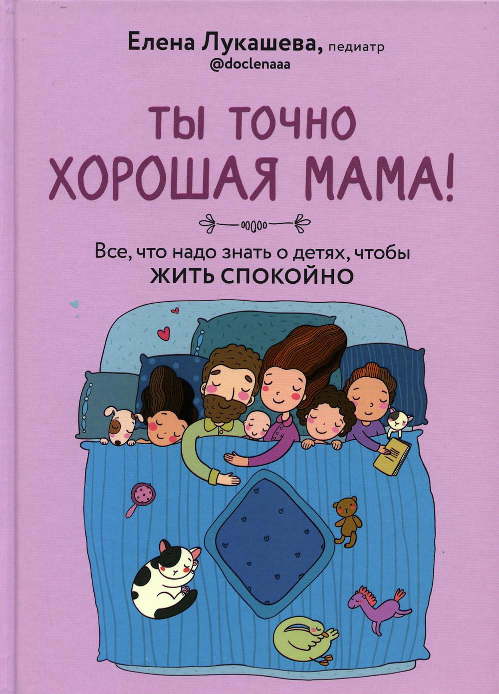 Ты точно хорошая мама! Все, что надо знать о детях, чтобы жить спокойно