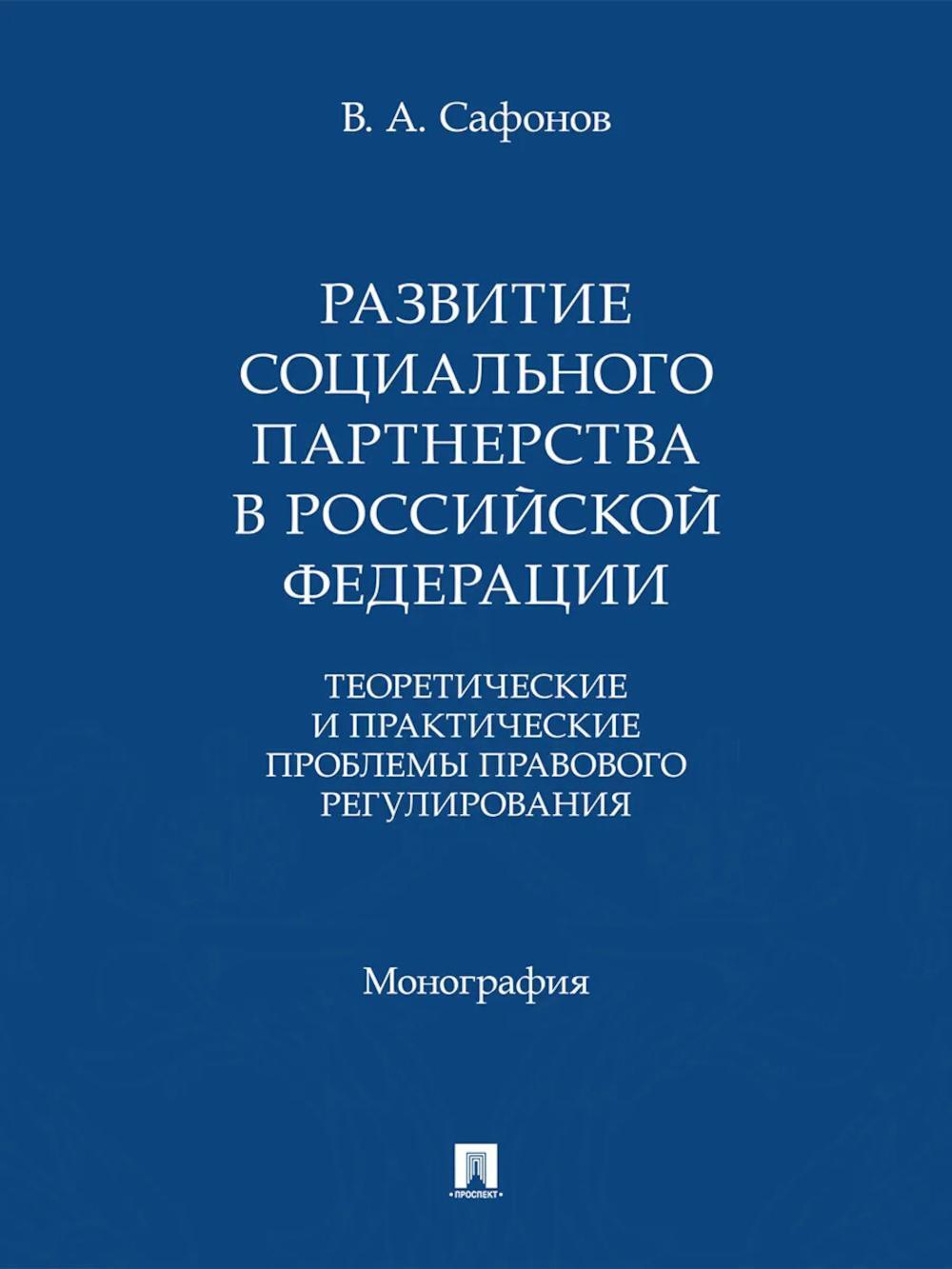 Развитие социального партнерства в Российской Федерации. Теоретические и практические проблемы правового регулирования. Монография
