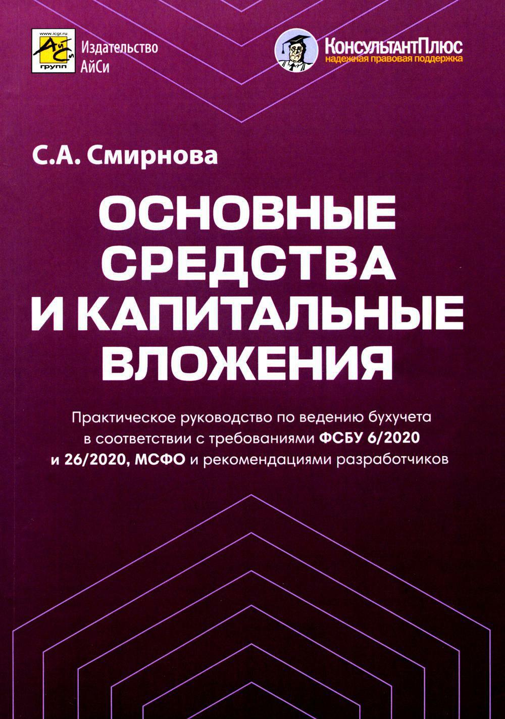 Основные средства и капитальные вложения: Практическое руководство по ведению бухучета в соответствии с требованиями ФСБУ 6/2020 и 26/2020