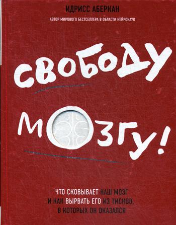 Свободу мозгу! Что сковывает наш мозг и как вырвать его из тисков, в которых он оказался