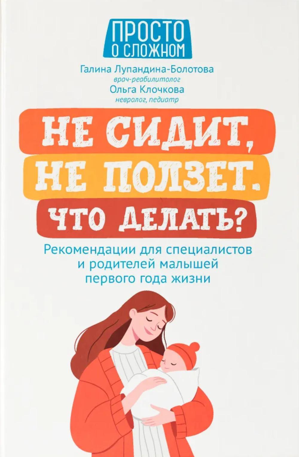 Не сидит, не ползет. Что делать?: рекомендации для специалистов и родителей малышей первого года жизни