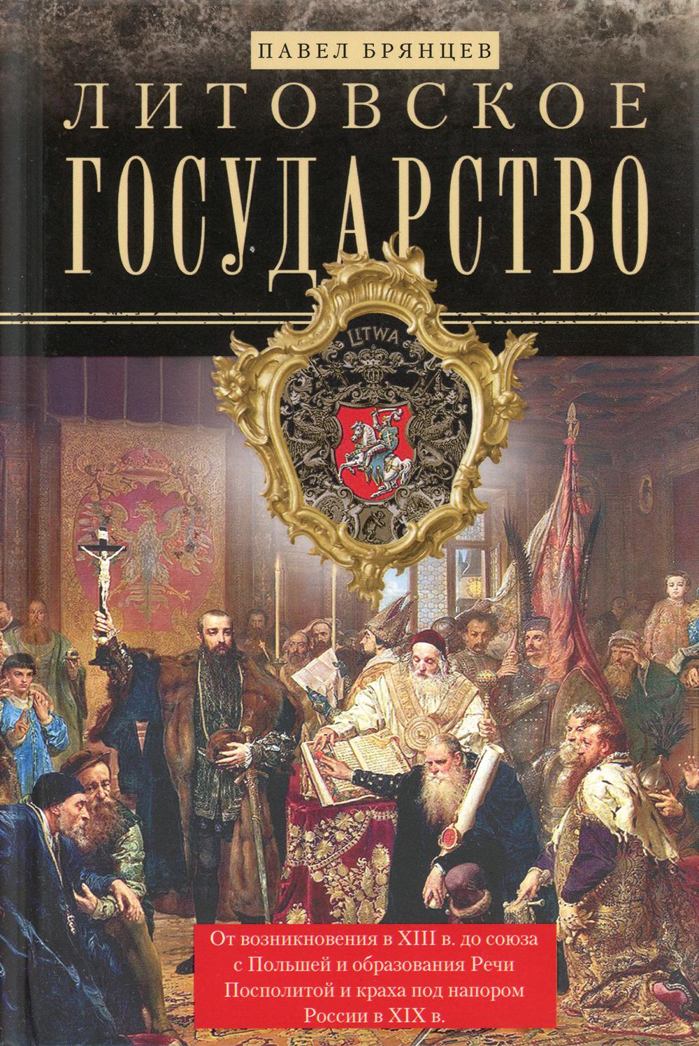 Литовское государство. От возникновения в XIII веке до союза с Польшей и образования Речи Посполитой и краха под напором России в XIX веке