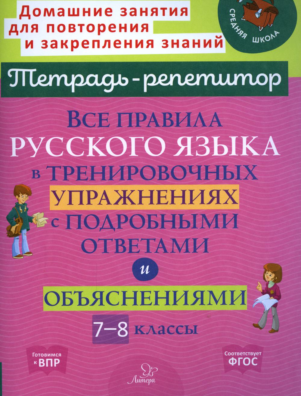 Все правила русского языка в тренировочных упражнениях с подробными ответами и объяснениями. 7-8 кл