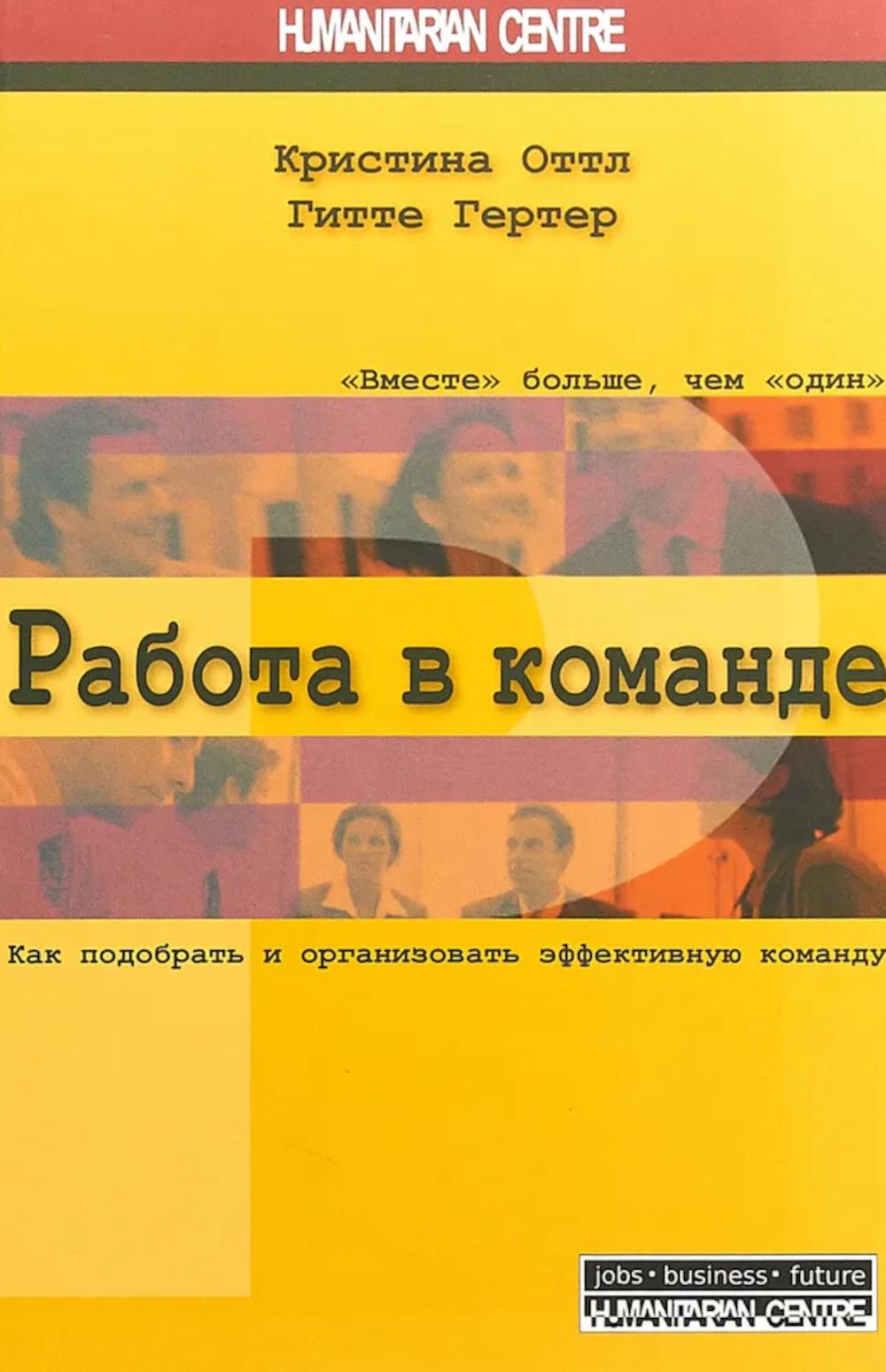 Работа в команде. Как подобрать и организовать эффективную команду. 2-е изд., испр. и перераб
