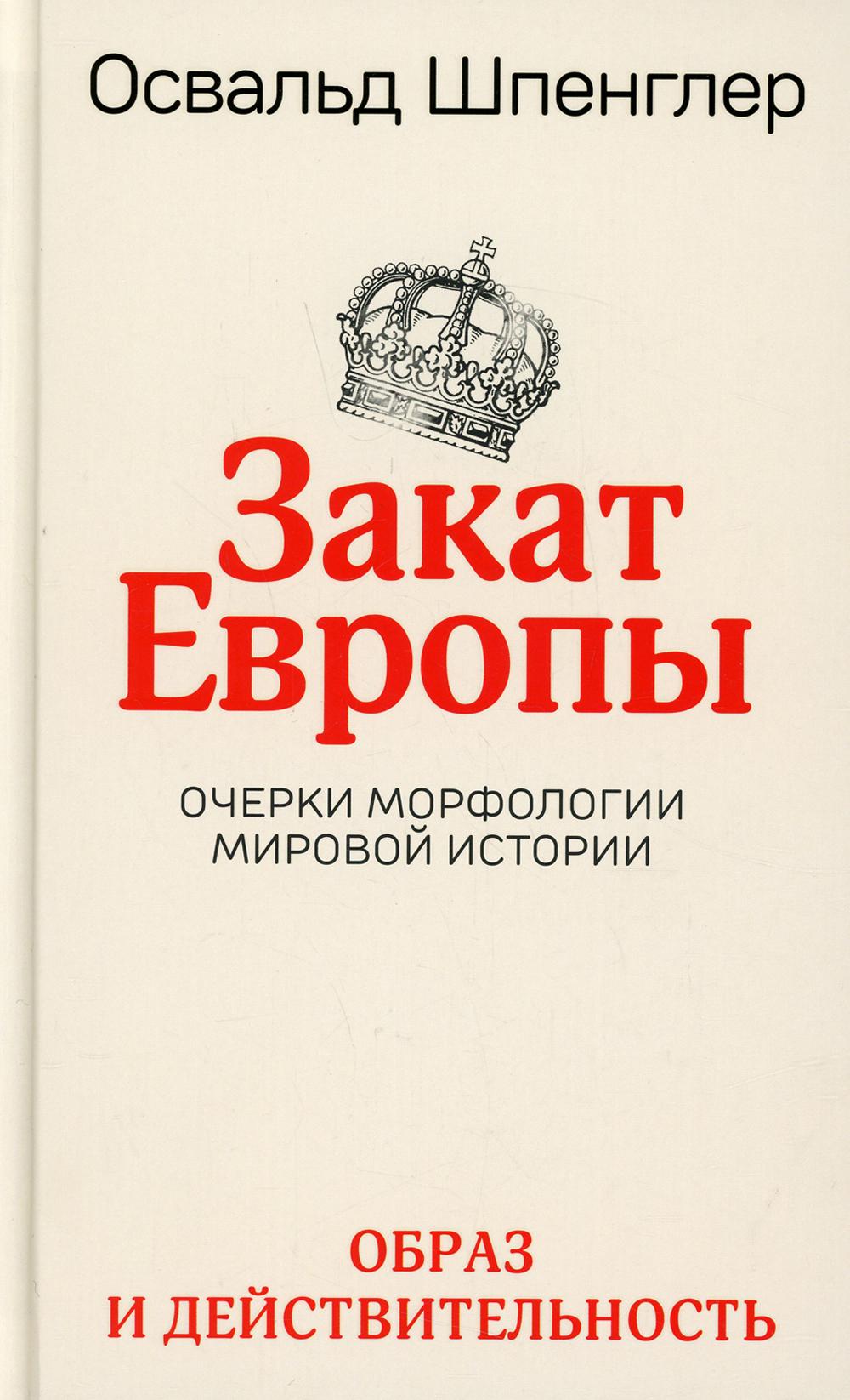 Закат Европы: Очерки морфологии мировой истории. Т. 1: Образ и действительность