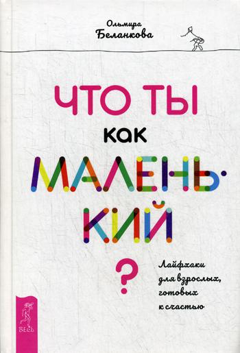 Что ты как маленький? Лайфхаки для взрослых, готовых к счастью