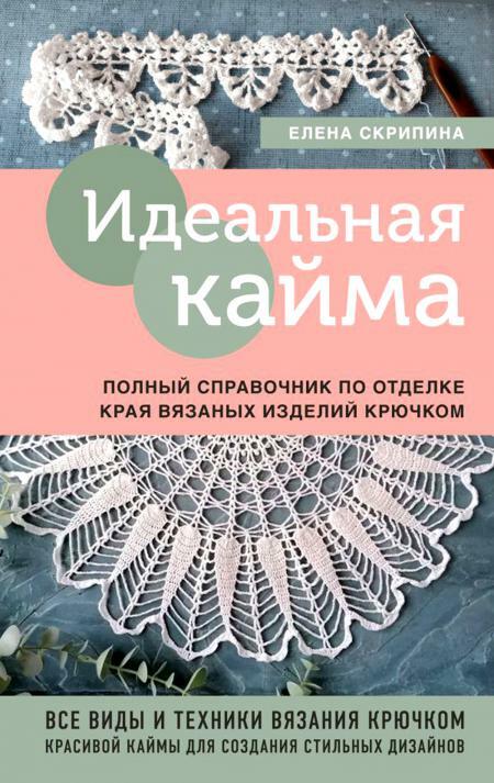 Идеальная кайма. Полный справочник по отделке края вязаных изделий крючком