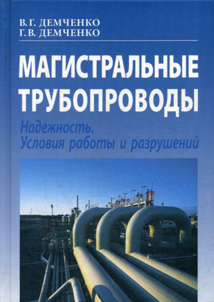 Книга «Магистральные трубопроводы. Надежность. Условия работы и разрушений.  2-е изд., перераб.и доп» (Демченко В.Г., Демченко Г.В.) — купить с  доставкой по Москве и России