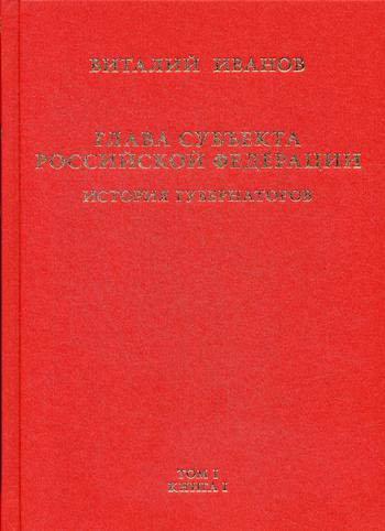 Глава субъекта РФ. Историческое, юридическое и политическое исследование (История губернаторов): В 2 т. Т. 1. В 2 кн. Кн. 1: История