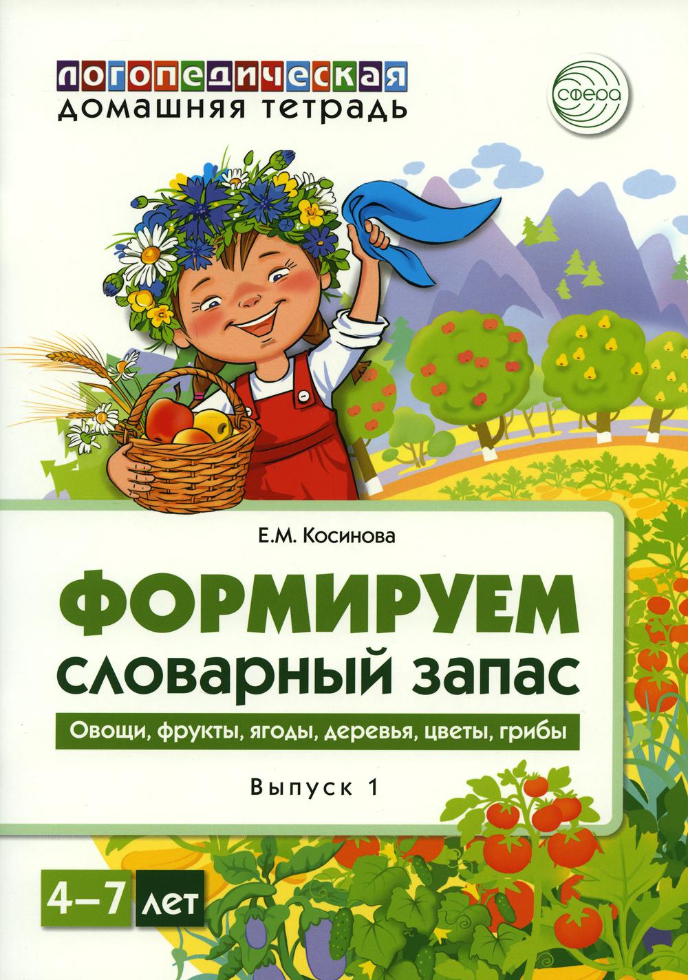 Формируем словарный запас. Овощи, фрукты, ягоды, деревья, цветы, грибы. Вып. 1. 4-7 лет