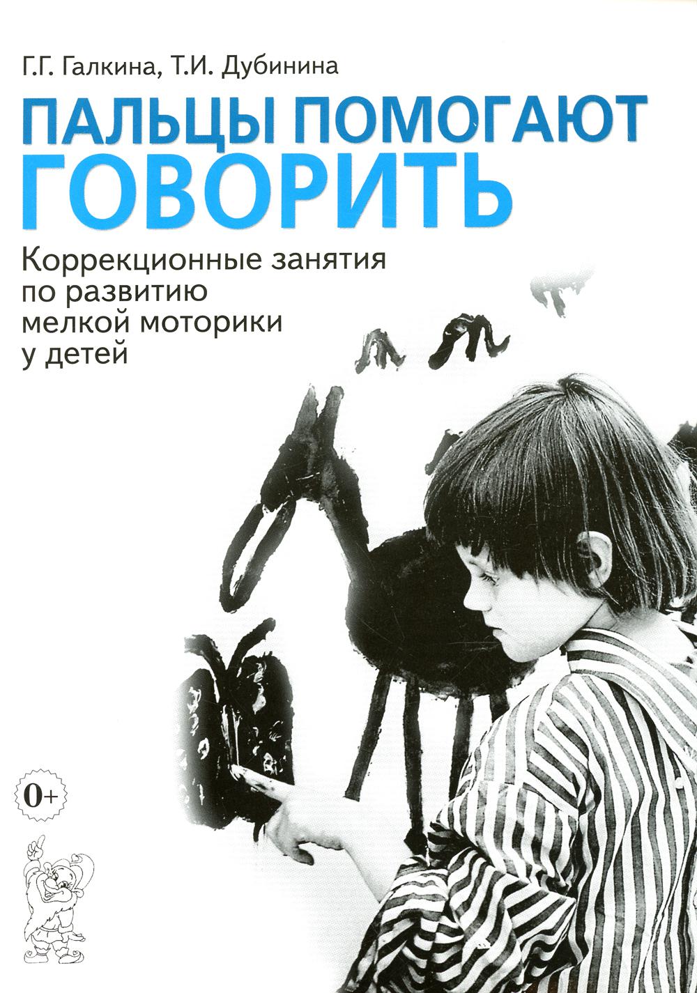 Книга «Пальцы помогают говорить. Коррекционные занятия по развитию мелкой  моторики у детей» (Галкина Г.Г., Дубинина Т.И.) — купить с доставкой по  Москве и России