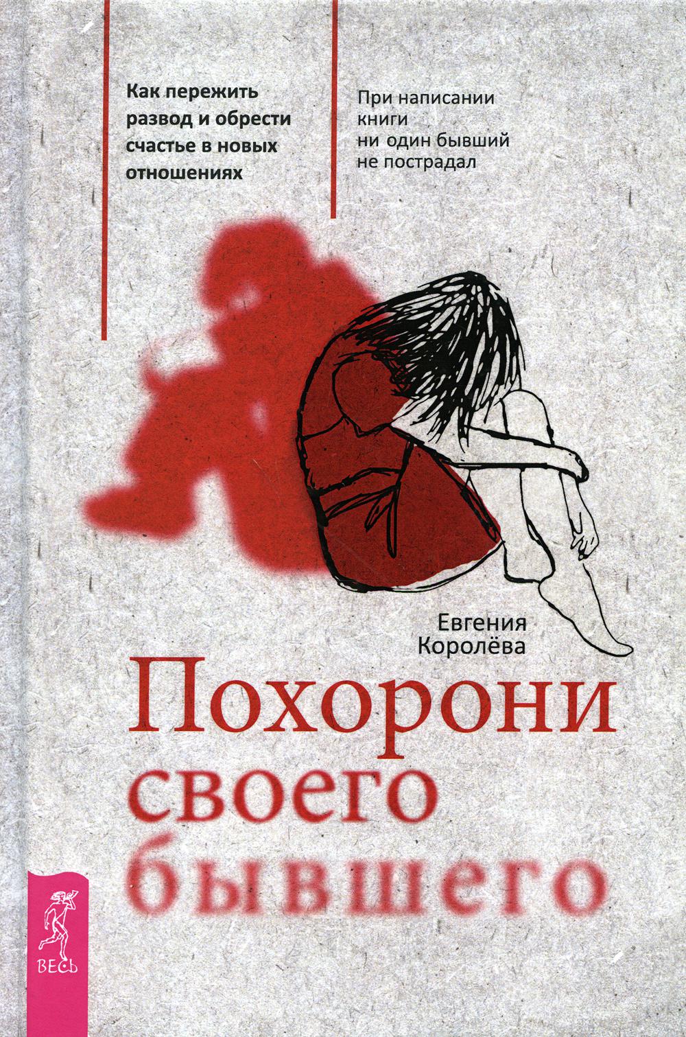 Похорони своего бывшего. Как пережить развод и обрести счастье в новых отношениях