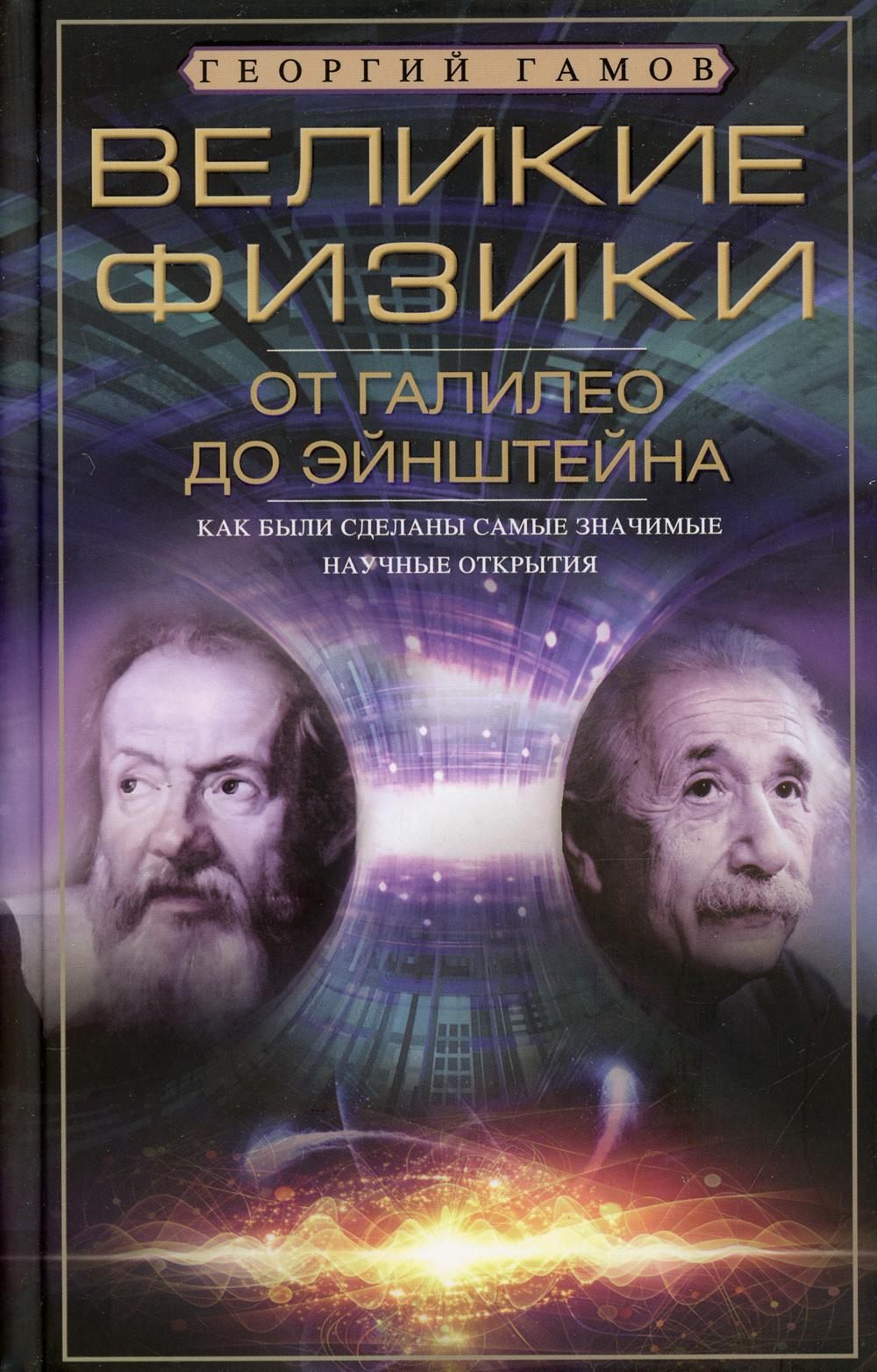 Великие физики от Галилео до Эйнштейна. Как были сделаны самые значимые научные открытия