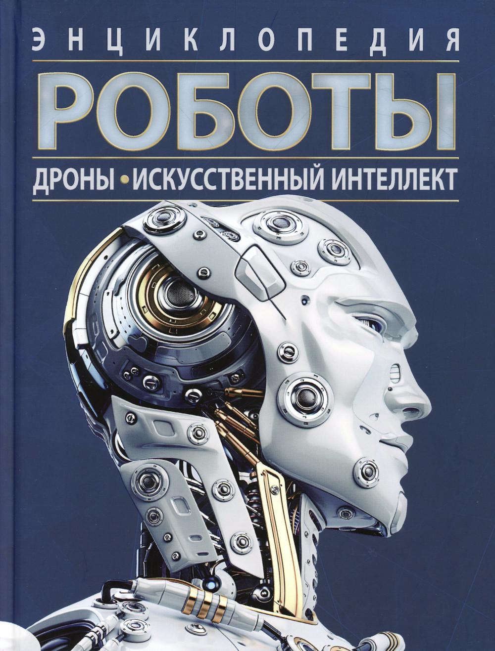 Роботы. Дроны. Искусственный интеллект. Энциклопедия