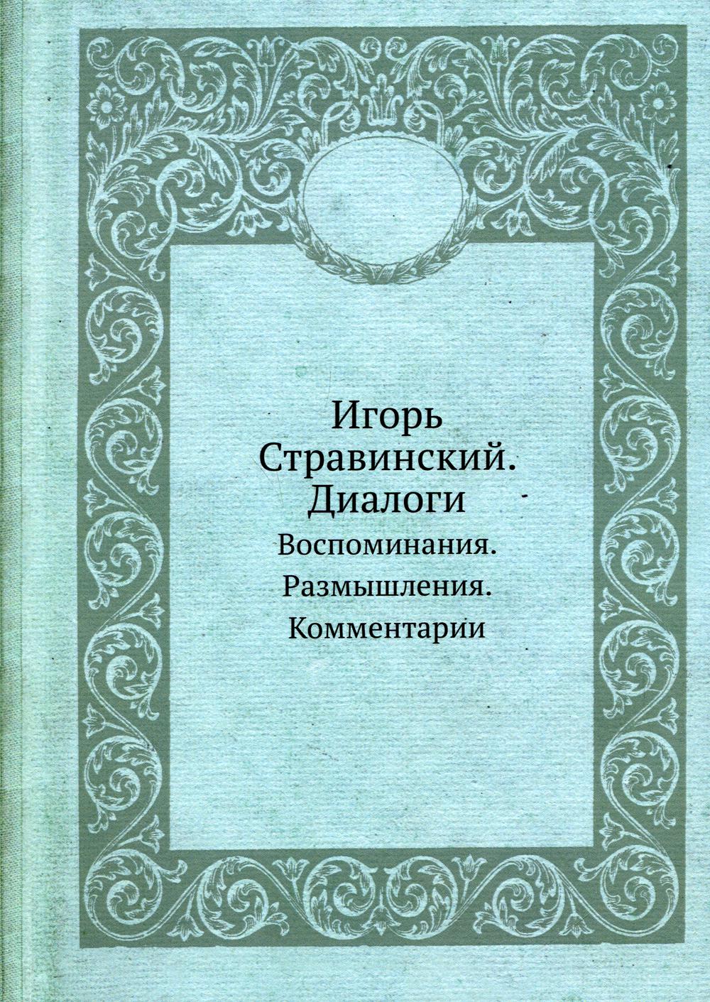 Игорь Стравинский. Диалоги. Воспоминания. Размышления. Комментарии