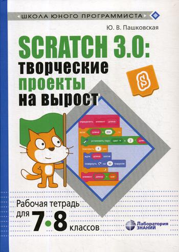 Scratch 3.0: творческие проекты на вырост: рабочая тетрадь для 7-8 кл