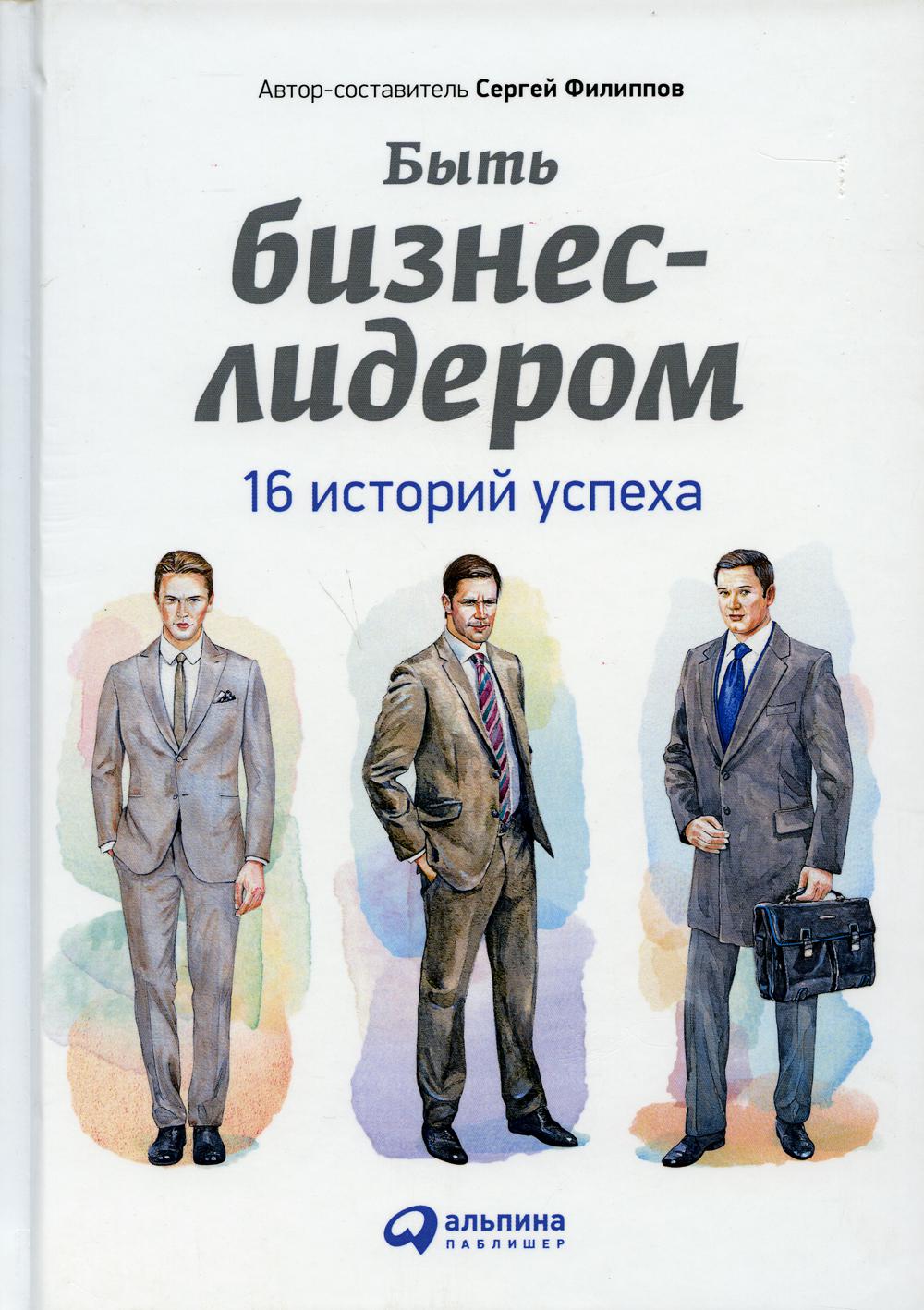 Быть бизнес-лидером: 16 историй успеха. 2-е изд