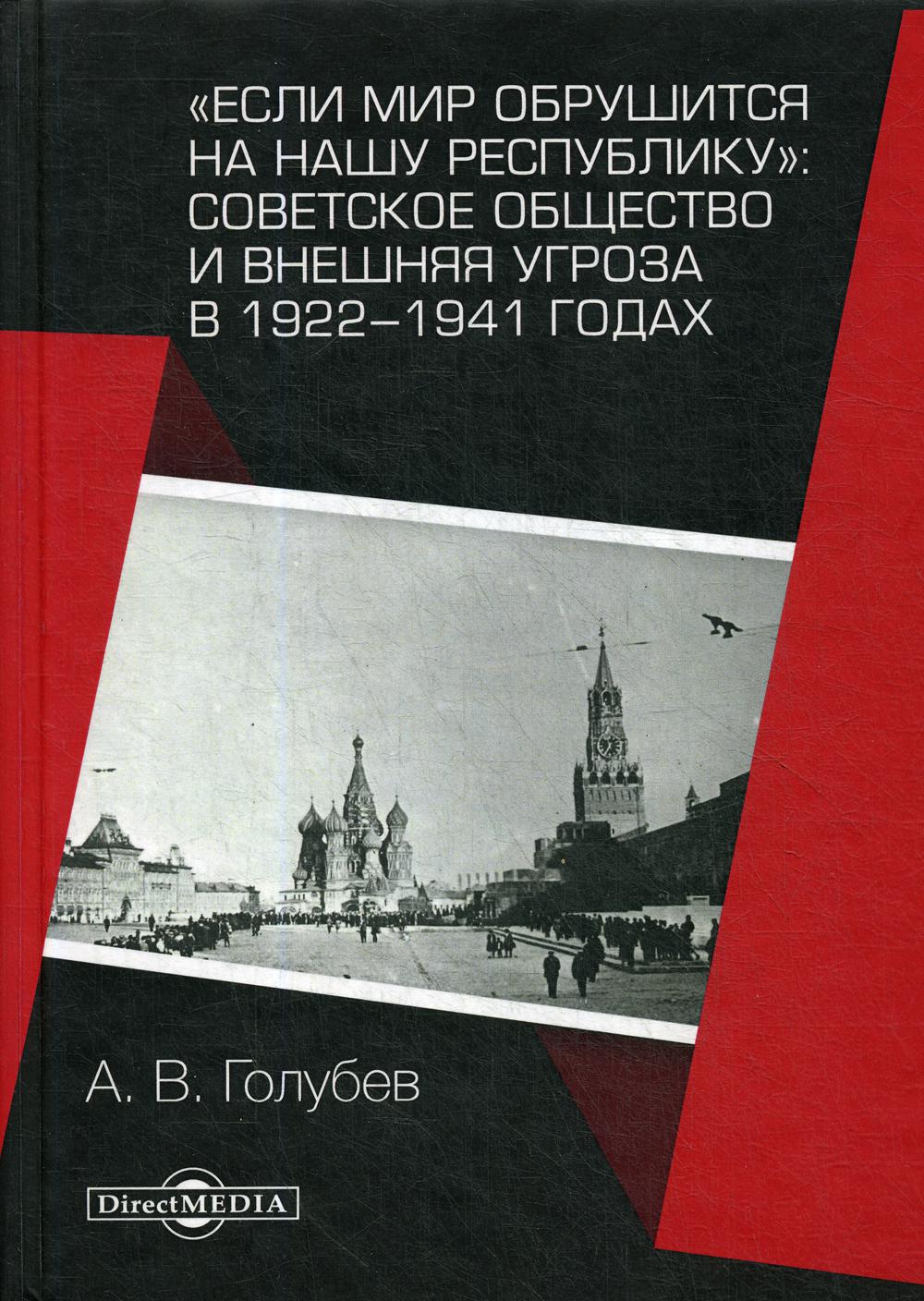 Если мир обрушится на нашу республику»: Советское общество и внешняя угроза в 1922–1941 годах: монография. 2-е изд., испр. и доп