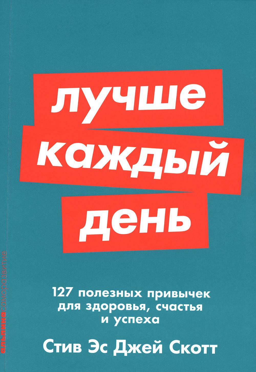 Лучше каждый день: 127 полезных привычек для здоровья, счастья и успеха