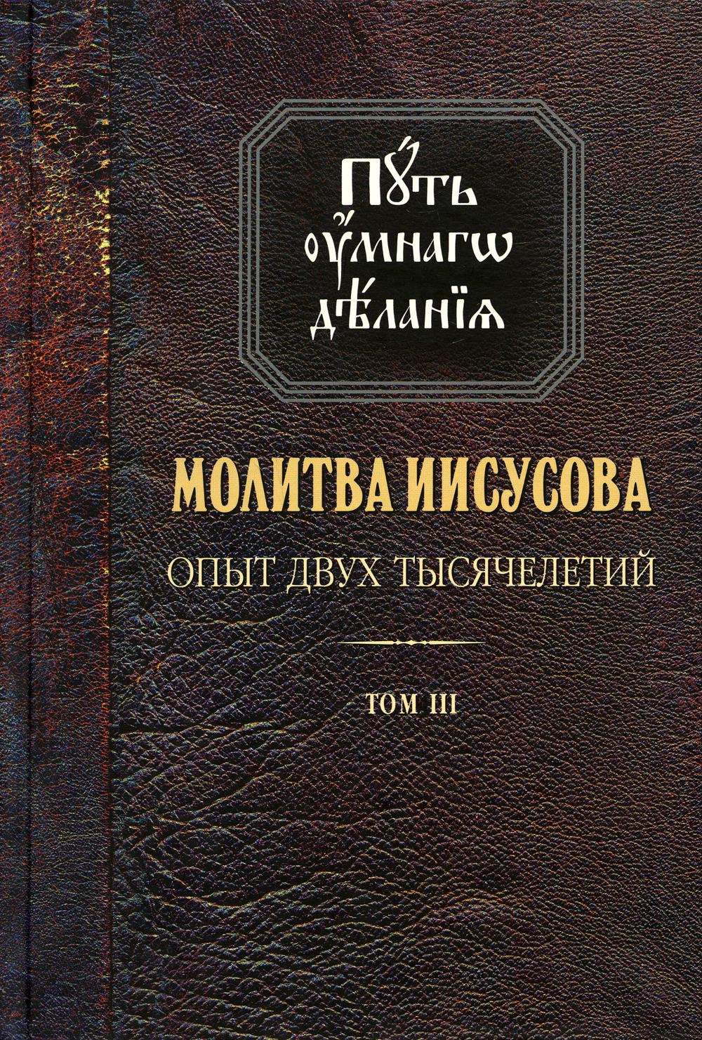 Путь умного делания. Молитва Иисусова: Опыт двух тысяч-ий. Учение святых отцов и подвижников от древн. до наших дней: Обзор аскетич.лит-ры: В 4 т.Т. 3