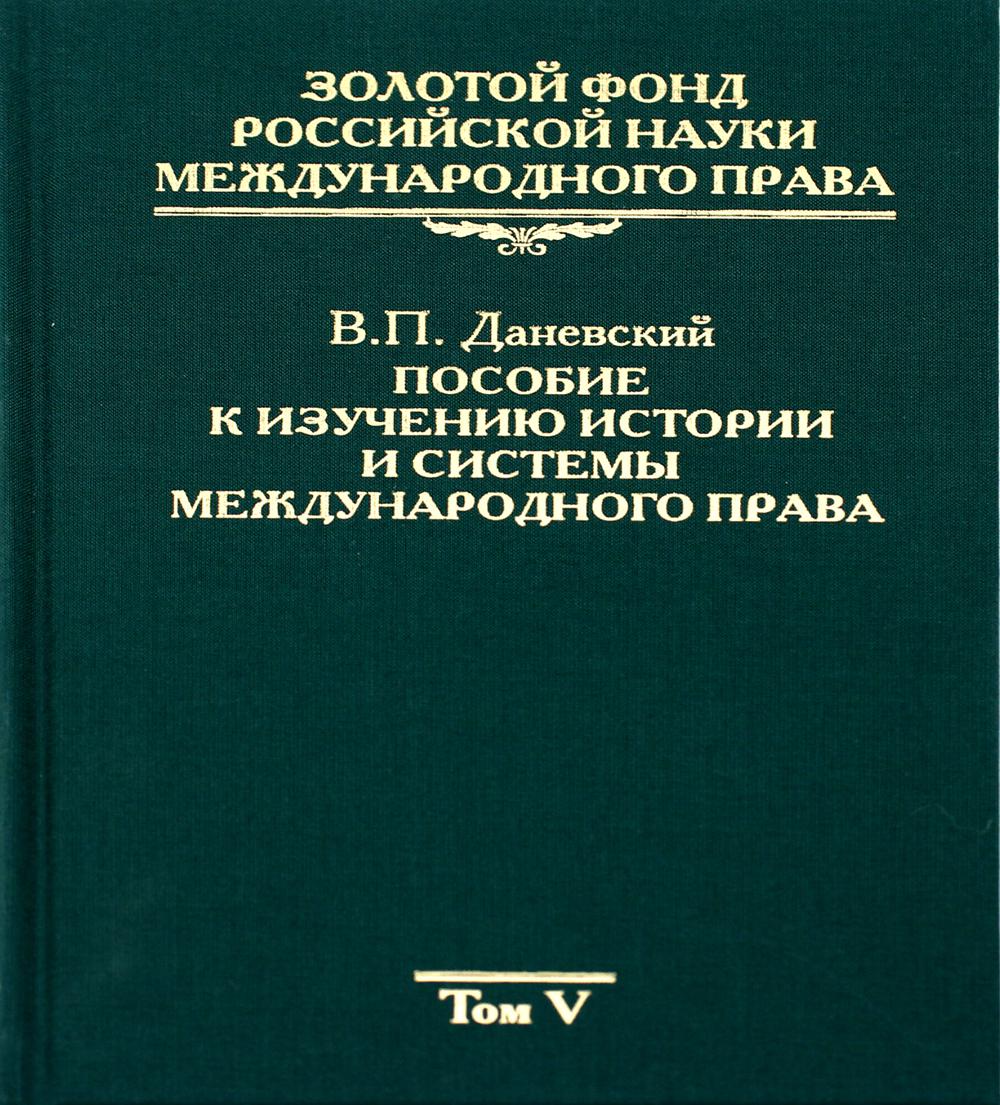 Золотой фонд российской науки международного права. Т. 5. Пособие к изучению истории и системы международного права