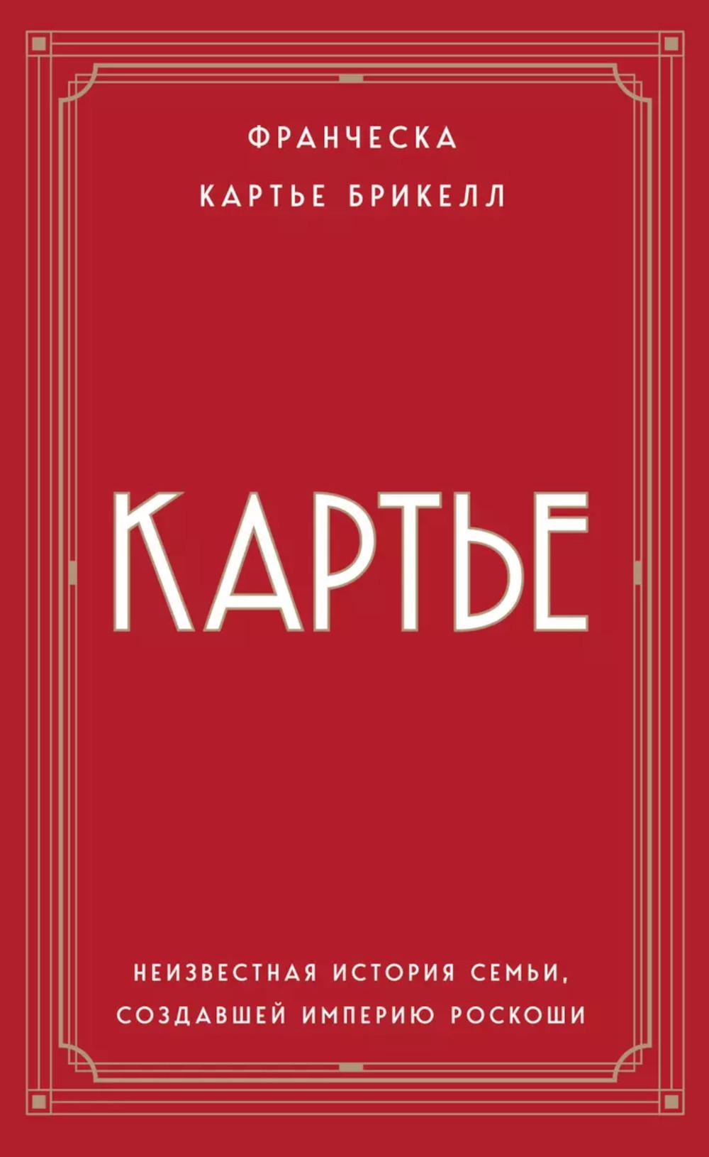 Картье. Неизвестная история семьи, создавшей империю роскоши