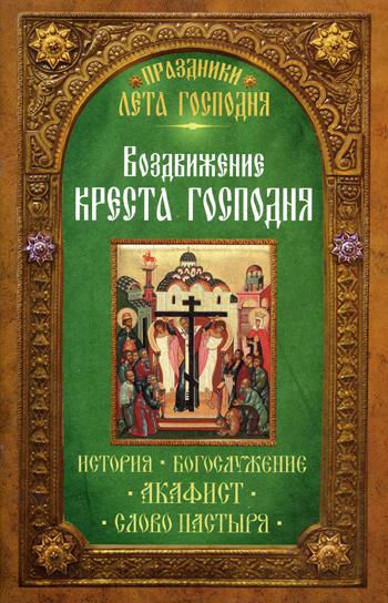 Праздники лета Господня. Воздвижение Креста Господня. История. Богослужение. Акафист. Слово пастыря