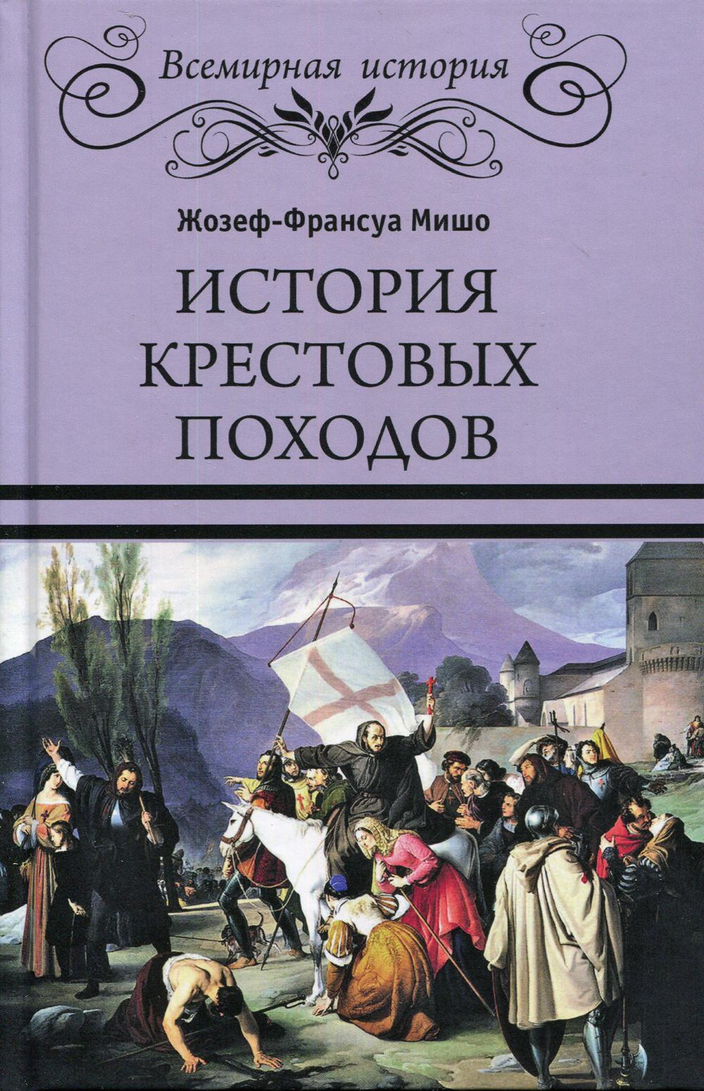 История крестовых. Жозеф-Франсуа Мишо история крестовых походов. История крестовых походов Жозеф Франсуа Мишо книга. Книга Мишо история крестовых походов. История крестовых походов книга.