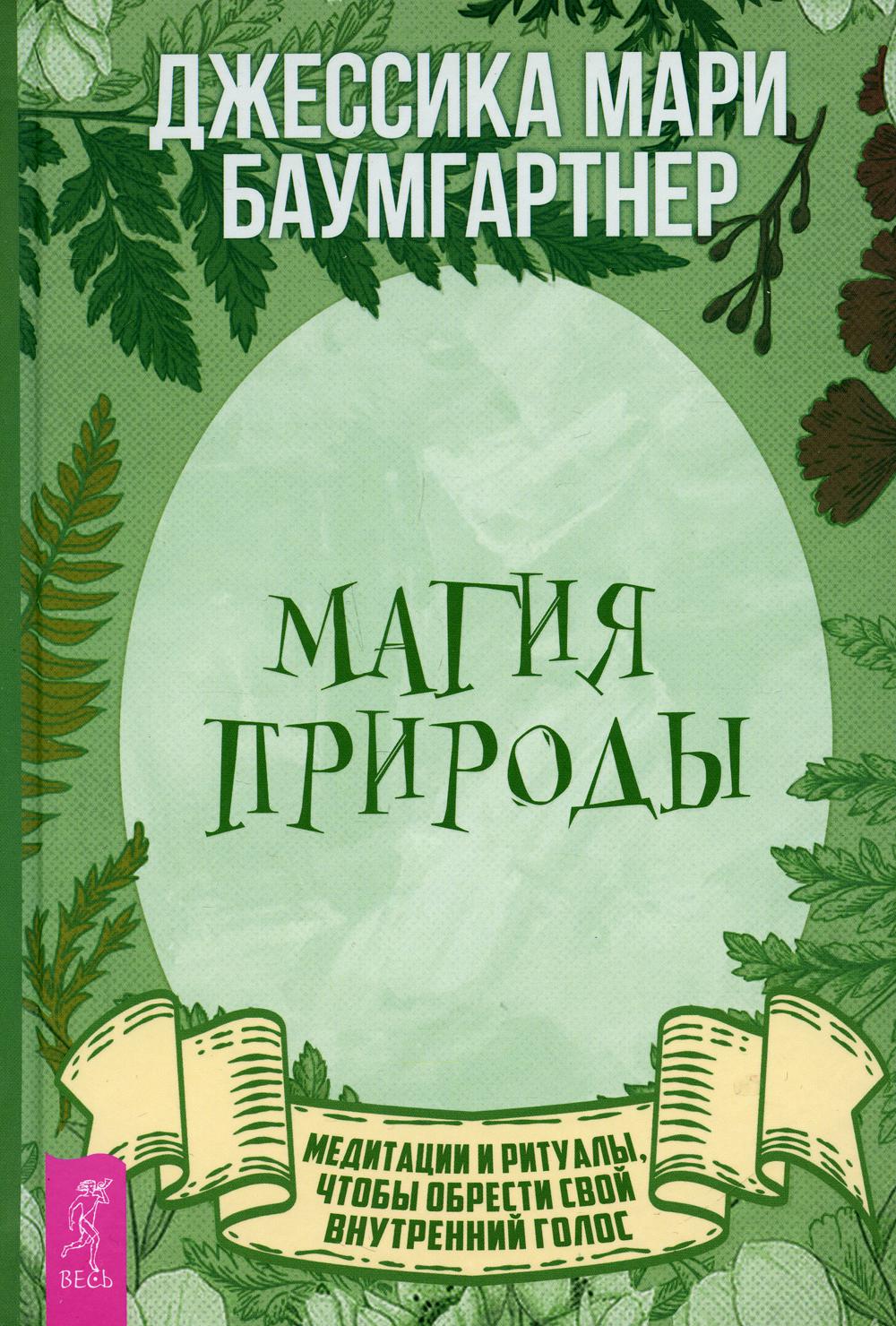 Магия природы: медитации и ритуалы, чтобы обрести свой внутренний голос