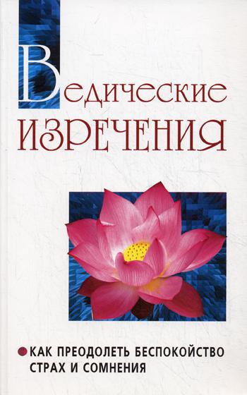 Ведические изречения. Как преодолеть беспокойство, страх и сомнения. 2-е изд