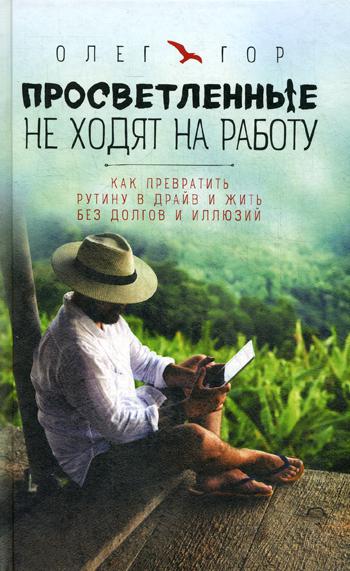 Просветленные не ходят на работу. Как превратить рутину в драйв и жить без долгов и иллюзий
