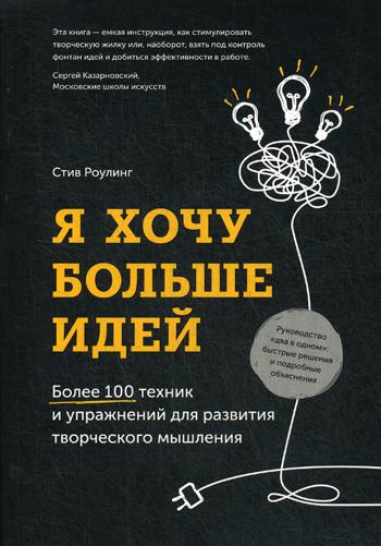 Я хочу больше идей. Более 100 техник и упражнений для развития творческого мышления