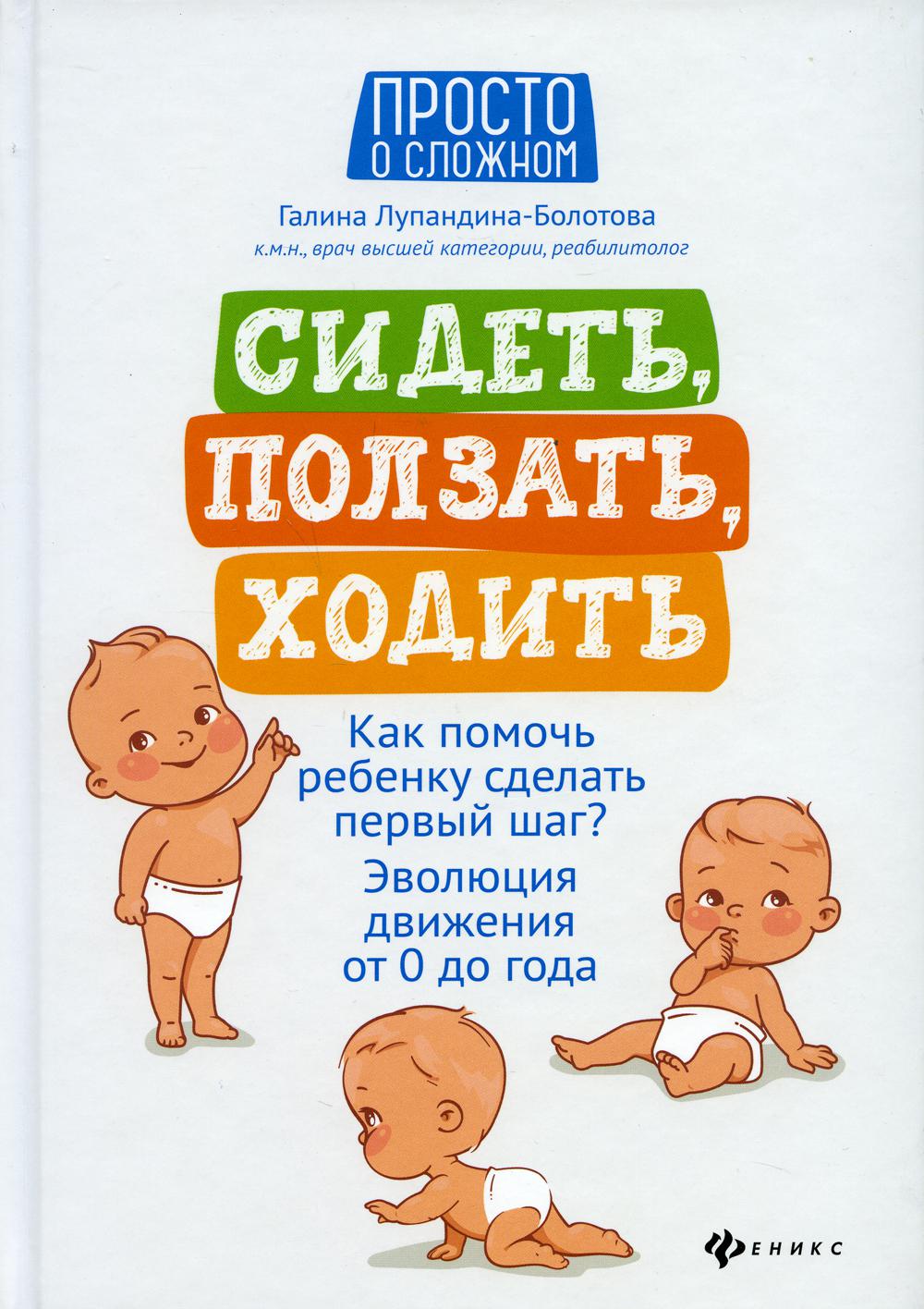 Сидеть, ползать, ходить: как помочь ребенку сделать первый шаг? Эволюция движения от 0 до года. 5-е изд