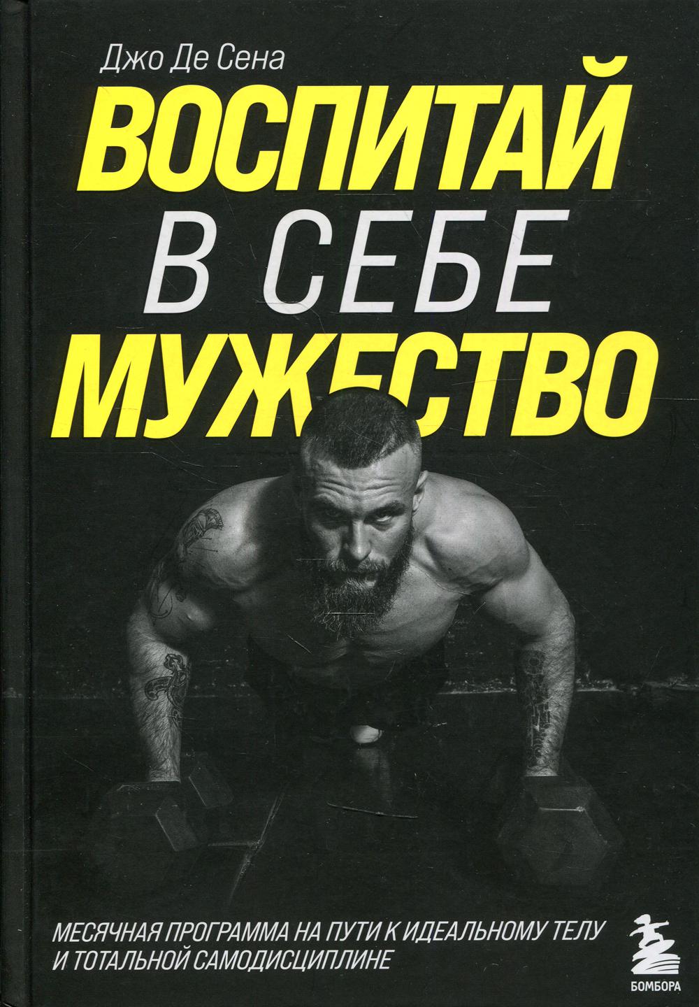 Воспитай в себе мужество! Месячная программа на пути к идеальному телу и тотальной самодисциплине