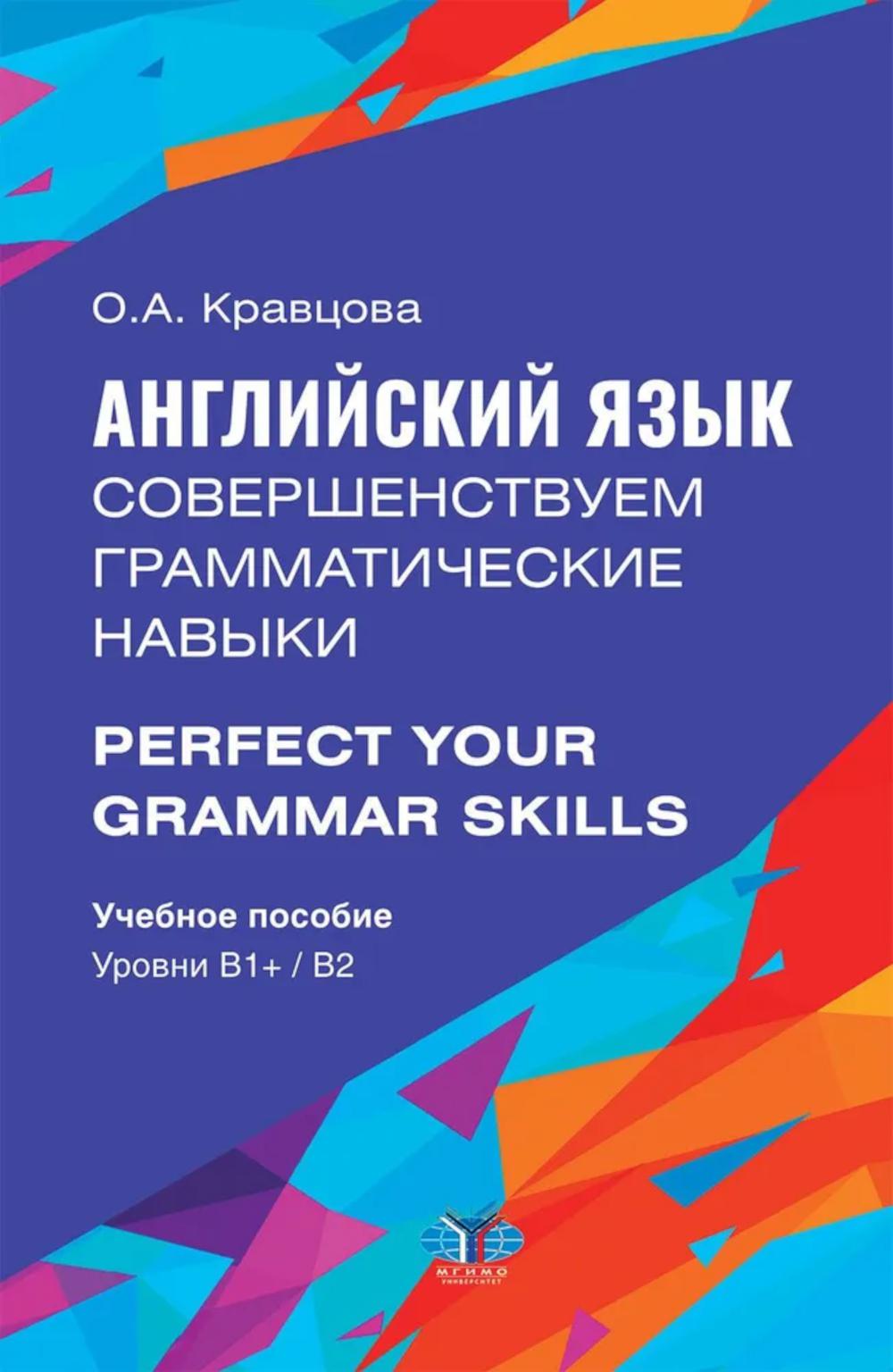 Английский язык. Совершенствуем грамматические навыки. Perfect Your Grammar Skills. Уровни В1+/В2: Учебное пособие