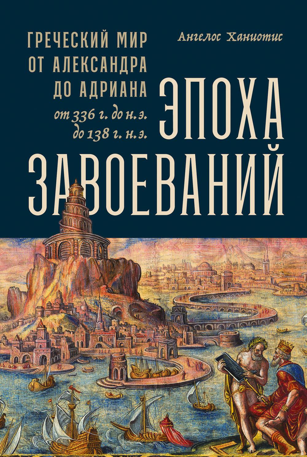 Эпоха завоеваний: Греческий мир от Александра до Адриана (336 г. до н.э. - 138 г. н.э.)