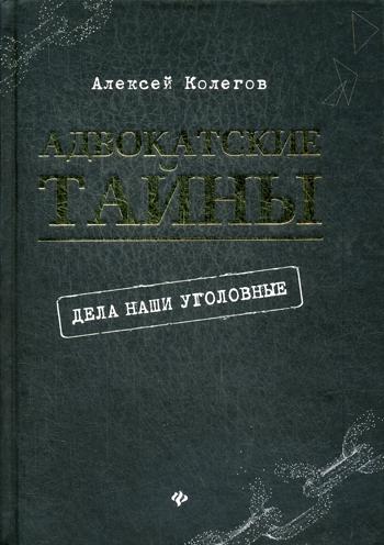 Адвокатские тайны: дела наши уголовные. 2- изд